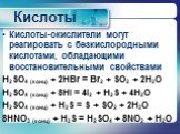 Кислоты-окислители могут реагировать с безкислородными кислотами, обладающими восстановительными свойствами H2SO4 (конц) + 2HBr = Br2 + SO2 + 2H2O H2SO4 (конц) + 8HI = 4I2 + H2S + 4H2O H2SO4 (конц) + H2S = S + SO2 + 2H2O 8HNO3 (конц) + H2S = H2SO4 + 8NO2 + H2O