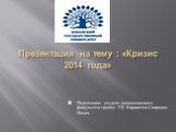 Презентация на тему : «Кризис 2014 года». Подготовил: студент экономического факультета группы 220 Каракетов Спиридон Ильич