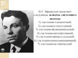 В.Г. Афанасьев выделяет следующие аспекты системного подхода: 1) системно-элементный; 2) системно-структурный; 3) системно-функциональный; 4) системно-интегративный; 5) системно-процессуальный; 6) системно-коммуникационный; 7) системно-исторический.