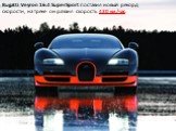 Bugatti Veyron 16.4 SuperSport поставил новый рекорд скорости, на треке он развил скорость 430 км/час.