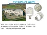 Valvosanitaria Bugatti. Завод Valvosanitaria Bugatti - семейное предприятие, история которого началась более ста пятидесяти лет назад с изготовления масляных ламп.