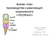 Бизнес план производство и реализация мороженного «ICECREAM». Выполнили студенты группы 73-1 Садыкова, Туров
