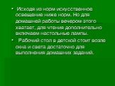 Исходя из норм искусственное освещение ниже норм. Но для домашней работы вечером этого хватает, для чтения дополнительно включаем настольные лампы. Рабочий стол в детской стоит возле окна и света достаточно для выполнения домашних заданий.