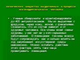 химические вещества выделяемые в процессе жизнедеятельности человека. . Ученые обнаружили и идентифицировали до 400 антропотоксинов. Мы их выделяем с воздухом, через кожу, мочой, с фекалиями. Оказалось, что их состав зависит и от здоровья человека. Все члены моей семьи здоровы, у нас нет ни у кого с