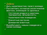 Задачи: Дать характеристику своего жилища. Рассмотреть основные экологические факторы, влияющие на здоровье. Состояние воздуха в квартире, температура, запыленность. Характеристика освещения. Комнатные растения. Домашние животные. Вырабатывать навыки поведения в своем жилище.