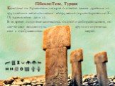 Комплекс на Армянском нагорье считается самым древним из крупнейших мегалитических сооружений (ориентировочно X–IX тысячелетие до н.э.). В то время люди еще занимались охотой и собирательством, но кто-то смог воздвигнуть круги из огромных стел с изображениями зверей. Гёбекли-Тепе, Турция