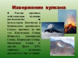 Извержение вулкана. В России крупные действующие вулканы расположены на полуострове Камчатка и Курильском архипелаге. Самые крупные из них это Ключевкая Сопка, Шивелуч, Авачинская Сопка, Корякская Сопка, Кроноцкая Сопка и другие. Всего 8.3% мировых вулканов находятся у нас в стране.