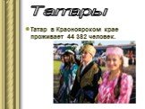 Татар в Красноярском крае проживает 44 382 человек. Татары