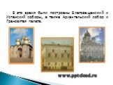 В это время были построены Благовещенский и Успенский соборы, а также Архангельский собор и Грановитая палата.