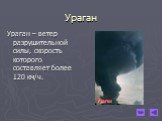 Ураган. Ураган – ветер разрушительной силы, скорость которого составляет более 120 км/ч.