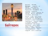 Байтерек. Комплекс «Астана-Байтерек» сооружён по образцу эскиз-проекта президента Казахстана Нурсултана Назарбаева под влиянием казахской народной сказки о батыре Ер-Тостике. Высота «Байтерека» составляет 97 метров - именно в 1997 году Астана стала столицей Казахстана. Сплетённая из железобетона, ме