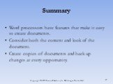 Summary. Word processors have features that make it easy to create documents. Consider both the content and look of the document. Create copies of documents and back up changes at every opportunity.