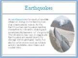 Earthquakes. An earthquake is the result of a sudden release of energy in the Earth's crust that creates seismic waves. At the Earth's surface, earthquakes manifest themselves by vibration, shaking and sometimes displacement of the ground. The vibrations may vary in magnitude. Earthquakes are caused
