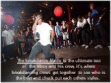 The breakdance battle is the ultimate test of the Bboy and his crew, it's where breakdancing crews get together to see who is the best and check out each others styles.