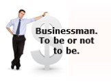 Businessman. To be or not to be.