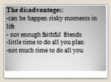The disadvantages: -can be happen risky moments in life - not enough faithful friends little time to do all you plan not much time to do all you