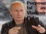 Purposeful as Vladimir Putin