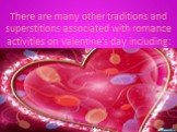 There are many other traditions and superstitions associated with romance activities on Valentine's day including: