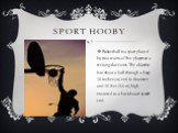 Sport hooby. Basketball is a sport played by two teams of five players on a rectangular court. The objective is to shoot a ball through a hoop 18 inches (46 cm) in diameter and 10 feet (3.0 m) high mounted to a backboard at each end.