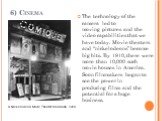 6) Cinema. The technology of the camera led to moving pictures and the video capabilities that we have today. Movie theaters and “nickelodeons” became big hits. By 1910, there were more than 10,000 such movie houses in America. Soon filmmakers began to see the power in producing films and the potent