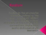 Realism. Realism in the arts may be generally defined as the attempt to represent subject matter truthfully without artificiality and avoiding artistic conventions, implausible, exotic and supernatural elements.