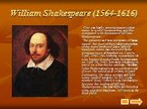 William Shakespeare (1564-1616). One can hardly come across any other name in world literature that could be compared with the name of William Shakespeare. The greatest and best interpreter of human nature, the poet of the widest sympathies, of the most profound knowledge of mankind, came into the w