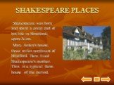 SHAKESPEARE PLACES. Shakespeare was born and spent a great part of his life in Stratford-upon-Avon. Mary Arden's house, three miles northwest of Stratford. Here lived Shakespeare's mother. This is a typical farm house of the period.