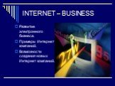 INTERNET – BUSINESS. Развитие электронного бизнеса. Примеры Интернет компаний. Возможности создания новых Интернет компаний.