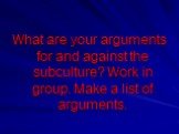 What are your arguments for and against the subculture? Work in group. Make a list of arguments.