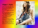 Hippy`s Style. Hippy like free style of life. Thy dressed in the long clothes with combined with India culture! Their clothes They have long hair and strange beard. Also we must knew about them some interesting facts: 1. They like free light drugs very much, and this is not good. 2. They prefer free