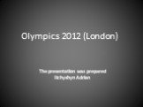 Olympics 2012 (London). The presentation was prepared Ilchyshyn Adrian