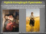 Mykola Kornylovych Pymonenko. was a Ukrainian painter. One of the most eminent Ukrainian genre painters Pymonenko was widely acclaimed in the Russian Empire; A member of the Imperial Academy of Arts since 1904 and of a progressive Peredvizhniki artistic movement and the turn of the century. Mykola P