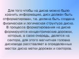 Для того чтобы на диске можно было хранить информацию, диск должен быть отформатирован, т.е. должна быть создана физическая и логическая структура диска. В процессе форматирования на диске формируются концентрические дорожки, которые, в свою очередь, делятся на сектора, для этого магнитная головка д