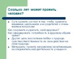 Сколько лет может прожить человек? Суть проекта состоит в том, чтобы привлечь внимание школьников и их родителей к очень важным вопросам: Как сохранить и укрепить своё здоровье? Как сформировать потребность в здоровом образе жизни? Другая цель: воспитание любви к природе, чувства ответственности за 