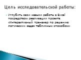 Углубить свои навыки работы в Excel посредством реализации проекта «Интерактивный тренажер по решению логических задач табличным способом». Цель исследовательской работы: