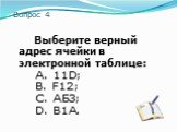 Вопрос 4. Выберите верный адрес ячейки в электронной таблице: A. 11D; B. F12; C. АБ3; D. В1А.