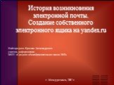 История возникновения электронной почты. Создание собственного электронного ящика на yandex.ru. Кайгородцев Ярослав Александрович учитель информатики МОУ «Средняя общеобразовательная школа №10». г. Междуреченск, 2007 г.