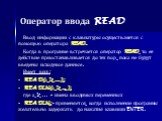 Ввод информации с клавиатуры осуществляется с помощью оператора READ. Когда в программе встречается оператор READ, то её действие приостанавливается до тех пор, пока не будут введены исходные данные. Имеет вид: READ(а,b,...); READLN(а,b,..,); где а,b,... – имена вводимых переменных READLN; - применя