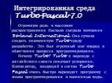 Интегрированная среда Turbo Pascal-7.0. Огромную роль в массовом распространении Паскаля сыграла компания Borland International. Она сумела создать знаменитую Turbo-среду разработки. Это был огромный шаг вперед в облегчении процесса программирования. Почему Turbo? Turbo в переводе с английского слен