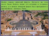 Центр города- римский форум. Когда-то на этом месте было болото, позже его осушили и устроили рынок, а в начале империи форум был превращен в красивейшую площадь Рима.