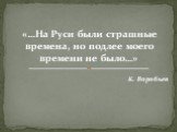 «…На Руси были страшные времена, но подлее моего времени не было…» К. Воробьев
