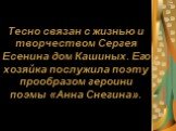 Тесно связан с жизнью и творчеством Сергея Есенина дом Кашиных. Его хозяйка послужила поэту прообразом героини поэмы «Анна Снегина».