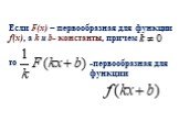 Если F(x) – первообразная для функции f(x), а k и b- константы, причем. то. -первообразная для функции
