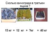 Сколько винограда в третьем ящике ? 15 кг + 12 кг + ?кг = 40 кг