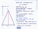 в М с. ДАНО: АВС – равнобедренный, АС – основание. ДОКАЗАТЬ: А = С. ДОКАЗАТЕЛЬСТВО: проведем биссектрису ВМ. Рассмотрим треугольники АВМ и СВМ. АВ = СВ (как боковые стороны равнобедренного треугольника), ВМ – общая сторона, Углы АВМ и СВМ равны (так как ВМ – биссектриса). Треугольники АВМ и СВМ равн