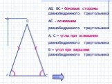 АВ, ВС - боковые стороны равнобедренного треугольника. АС - основание равнобедренного треугольника. А, С – углы при основании равнобедренного треугольника. В – угол при вершине равнобедренного треугольника. В