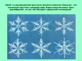 Одной из разновидностей кристалла является снежинка. Снежинка - это маленький кристалл замершей воды. Форма снежинок может быть разнообразной, но все они обладают зеркальной симметрией.