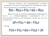 Говорят также, что первоначальное значение аргумента x₀ получило приращение Δx. Вследствие этого значение функции f изменится на величину f(x) – f(x₀) = f (x₀ +Δx) – f(x₀). Эта разность называется приращением функции f в точке x₀, соответствующим приращению Δx, и обозначается символом Δf (читается «