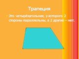 Трапеция. Это четырёхугольник, у которого 2 стороны параллельны, а 2 другие – нет.