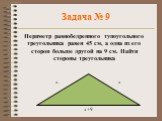 Задача № 9. Периметр равнобедренного тупоугольного треугольника равен 45 см, а одна из его сторон больше другой на 9 см. Найти стороны треугольника